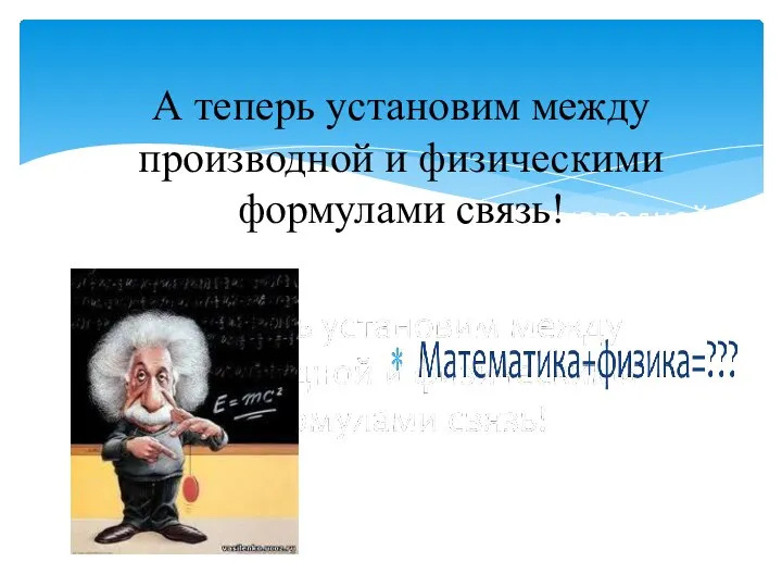 А теперь установим между производной и физическими формулами связь! А теперь