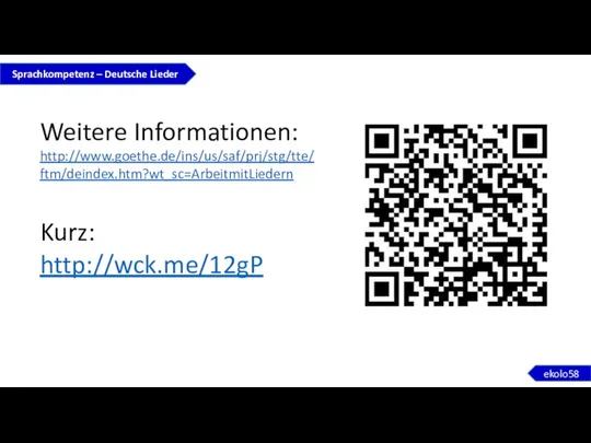 Sprachkompetenz – Deutsche Lieder ekolo58 Weitere Informationen: http://www.goethe.de/ins/us/saf/prj/stg/tte/ftm/deindex.htm?wt_sc=ArbeitmitLiedern Kurz: http://wck.me/12gP