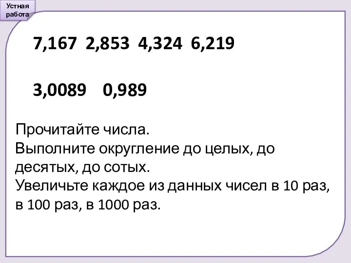 Устная работа 7,167 2,853 4,324 6,219 3,0089 0,989 Прочитайте числа. Выполните