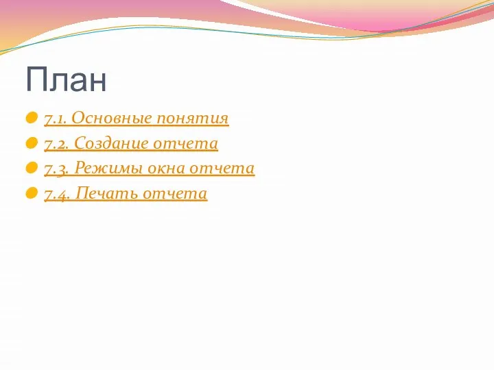 План 7.1. Основные понятия 7.2. Создание отчета 7.3. Режимы окна отчета 7.4. Печать отчета