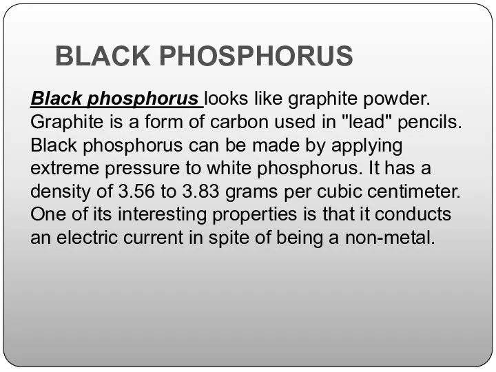 BLACK PHOSPHORUS Black phosphorus looks like graphite powder. Graphite is a