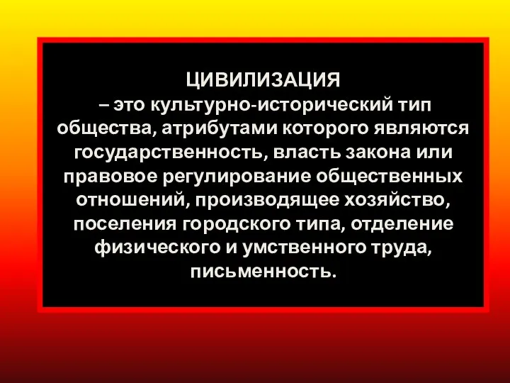 ЦИВИЛИЗАЦИЯ – это культурно-исторический тип общества, атрибутами которого являются государственность, власть