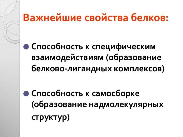 Важнейшие свойства белков: Способность к специфическим взаимодействиям (образование белково-лигандных комплексов) Способность к самосборке (образование надмолекулярных структур)