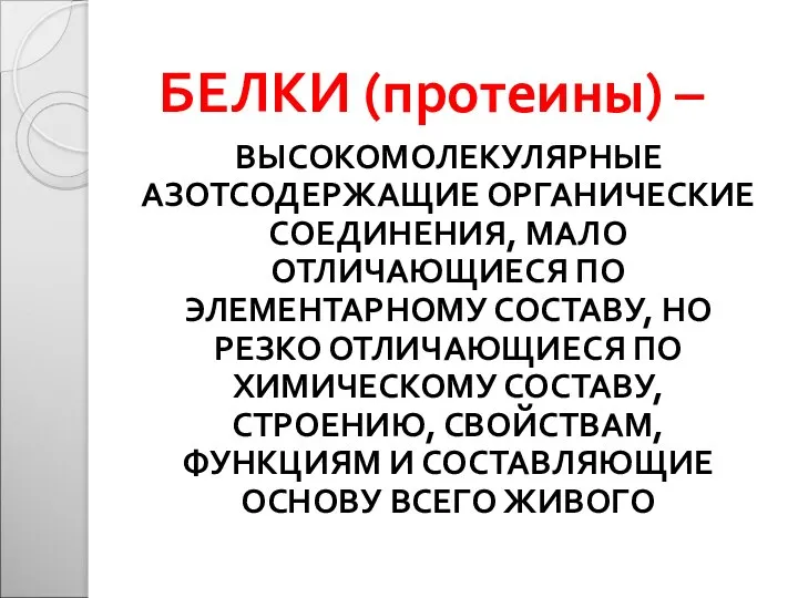 БЕЛКИ (протеины) – ВЫСОКОМОЛЕКУЛЯРНЫЕ АЗОТСОДЕРЖАЩИЕ ОРГАНИЧЕСКИЕ СОЕДИНЕНИЯ, МАЛО ОТЛИЧАЮЩИЕСЯ ПО ЭЛЕМЕНТАРНОМУ