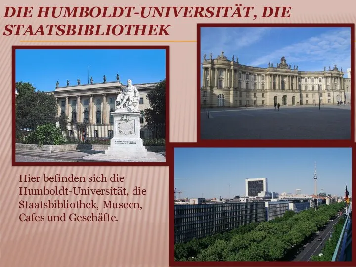 DIE HUMBOLDT-UNIVERSITÄT, DIE STAATSBIBLIOTHEK Hier befinden sich die Humboldt-Universität, die Staatsbibliothek, Museen, Cafes und Geschäfte.