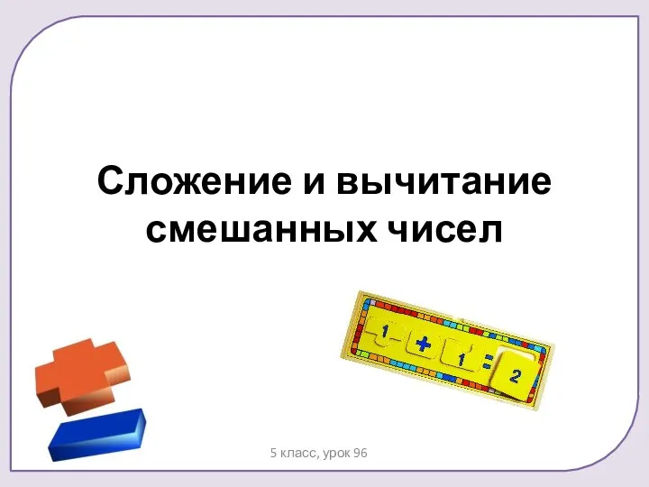 Сложение и вычитание смешанных чисел. 5 класс, урок 96