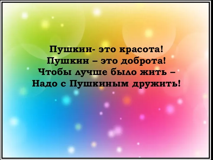 Пушкин- это красота! Пушкин – это доброта! Чтобы лучше было жить – Надо с Пушкиным дружить!