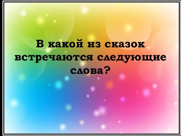 В какой из сказок встречаются следующие слова?