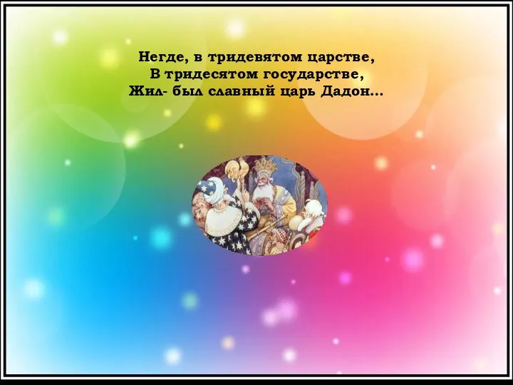 Негде, в тридевятом царстве, В тридесятом государстве, Жил- был славный царь Дадон…