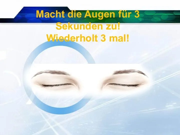 Macht die Augen für 3 Sekunden zu! Wiederholt 3 mal!