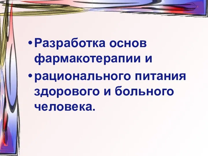 Разработка основ фармакотерапии и рационального питания здорового и больного человека.