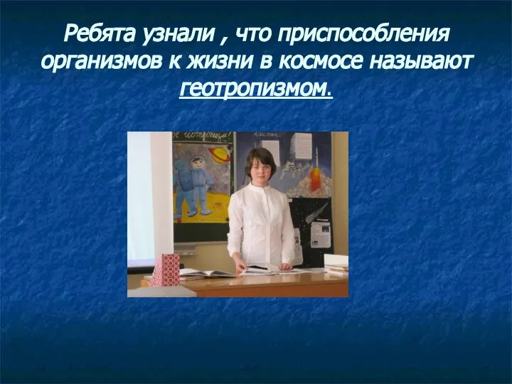 Ребята узнали , что приспособления организмов к жизни в космосе называют геотропизмом.