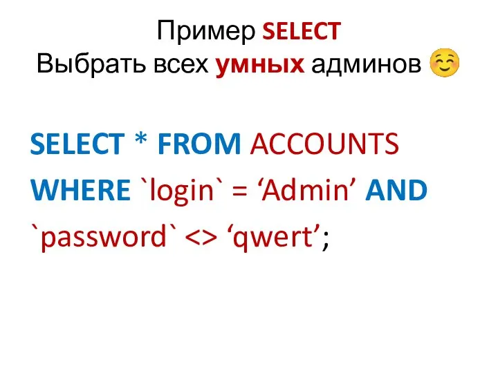 Пример SELECT Выбрать всех умных админов ☺ SELECT * FROM ACCOUNTS