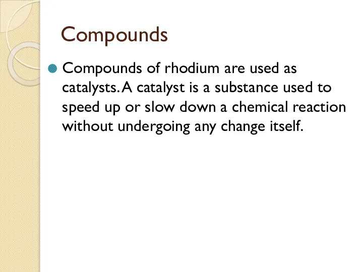 Compounds Compounds of rhodium are used as catalysts. A catalyst is