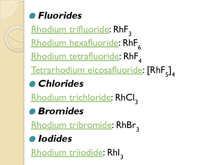 Fluorides Rhodium trifluoride: RhF3 Rhodium hexafluoride: RhF6 Rhodium tetrafluoride: RhF4 Tetrarhodium