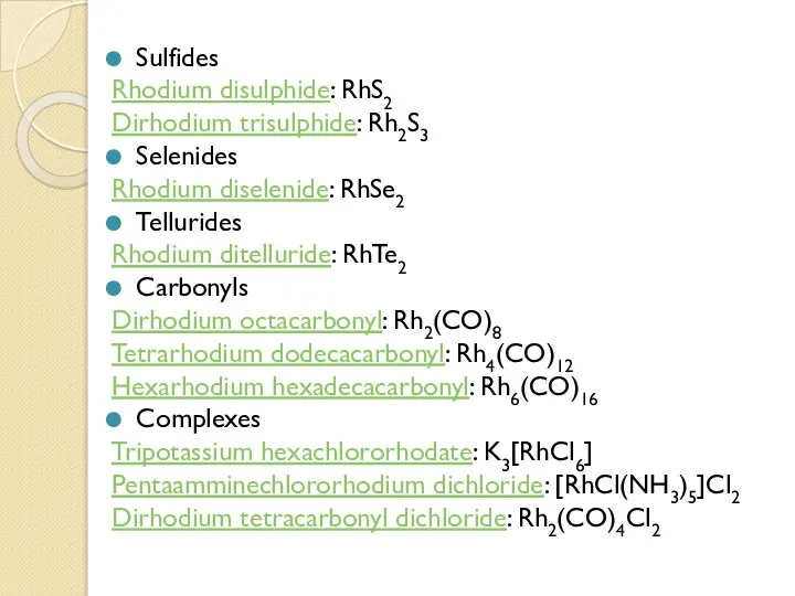 Sulfides Rhodium disulphide: RhS2 Dirhodium trisulphide: Rh2S3 Selenides Rhodium diselenide: RhSe2