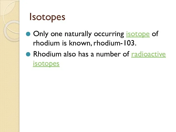 Isotopes Only one naturally occurring isotope of rhodium is known, rhodium-103.