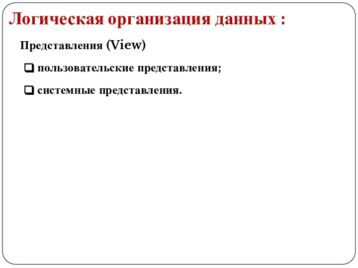 Логическая организация данных : Представления (View) пользовательские представления; системные представления.