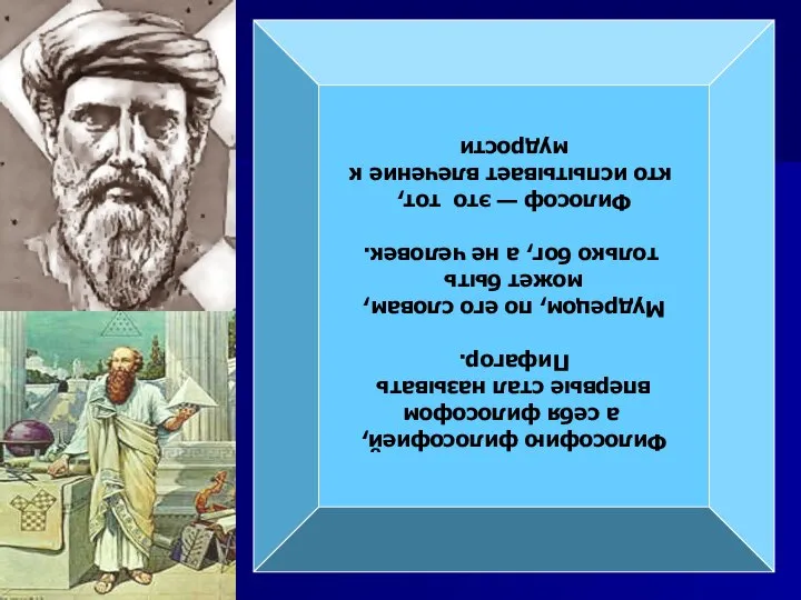 Философию философией, а себя философом впервые стал называть Пифагор. Мудрецом, по