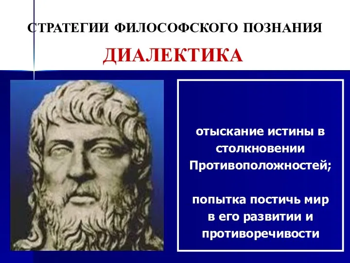 СТРАТЕГИИ ФИЛОСОФСКОГО ПОЗНАНИЯ отыскание истины в столкновении Противоположностей; попытка постичь мир