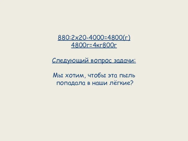 880:2х20-4000=4800(г) 4800г=4кг800г Следующий вопрос задачи: Мы хотим, чтобы эта пыль попадала в наши лёгкие?