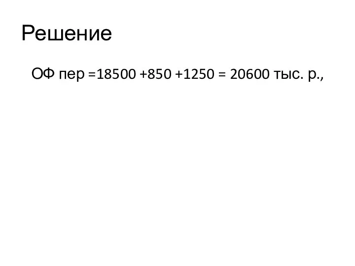 Решение ОФ пер =18500 +850 +1250 = 20600 тыс. р.,