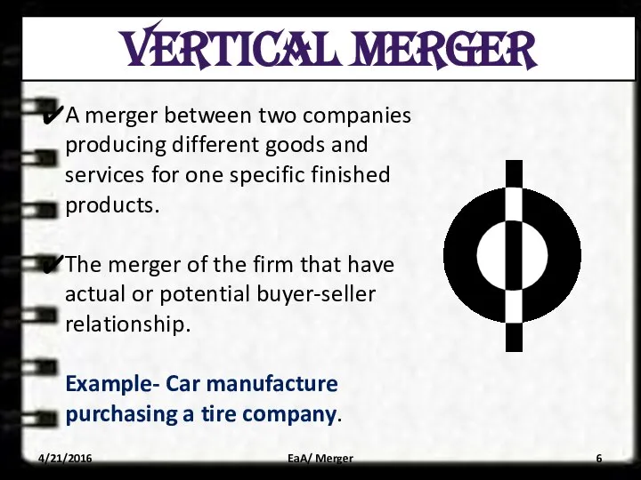 VERTICAL MERGER A merger between two companies producing different goods and