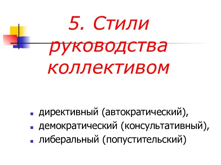 5. Стили руководства коллективом директивный (автократический), демократический (консультативный), либеральный (попустительский)