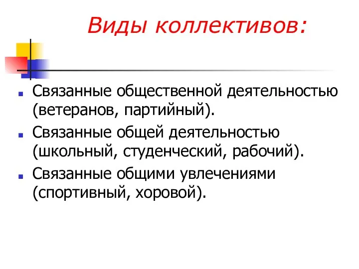 Виды коллективов: Связанные общественной деятельностью (ветеранов, партийный). Связанные общей деятельностью (школьный,