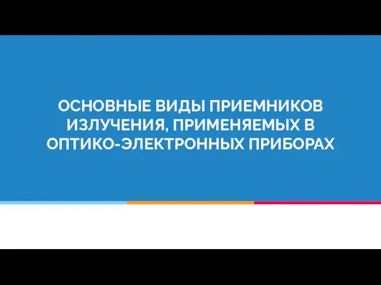 ОСНОВНЫЕ ВИДЫ ПРИЕМНИКОВ ИЗЛУЧЕНИЯ, ПРИМЕНЯЕМЫХ В ОПТИКО-ЭЛЕКТРОННЫХ ПРИБОРАХ