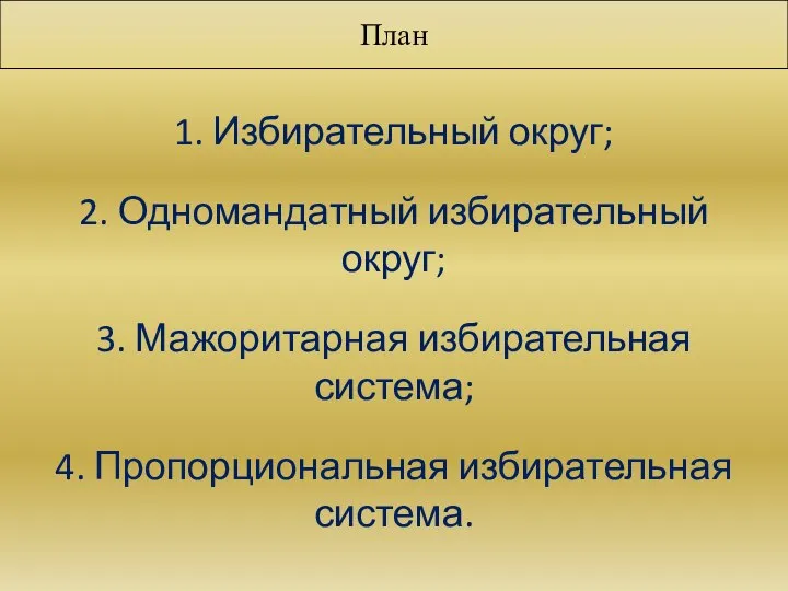 План 1. Избирательный округ; 2. Одномандатный избирательный округ; 3. Мажоритарная избирательная система; 4. Пропорциональная избирательная система.