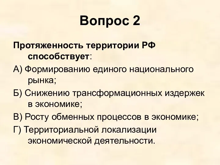 Вопрос 2 Протяженность территории РФ способствует: А) Формированию единого национального рынка;