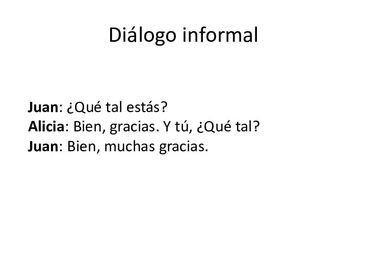 Diálogo informal Juan: ¿Qué tal estás? Alicia: Bien, gracias. Y tú,