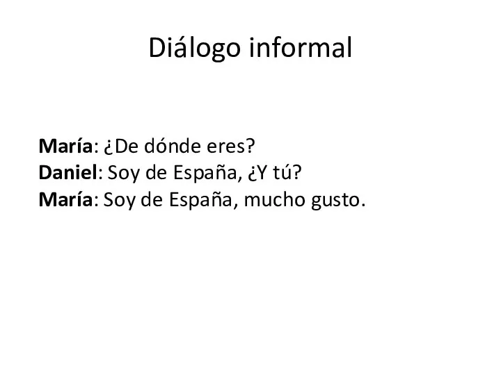 Diálogo informal María: ¿De dónde eres? Daniel: Soy de España, ¿Y