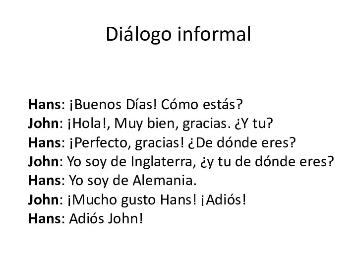 Diálogo informal Hans: ¡Buenos Días! Cómo estás? John: ¡Hola!, Muy bien,