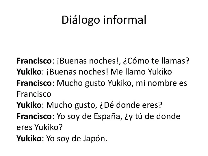 Diálogo informal Francisco: ¡Buenas noches!, ¿Cómo te llamas? Yukiko: ¡Buenas noches!