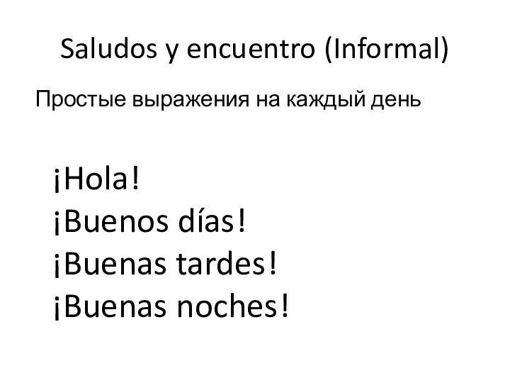 Saludos y encuentro (Informal) Простые выражения на каждый день ¡Hola! ¡Buenos días! ¡Buenas tardes! ¡Buenas noches!