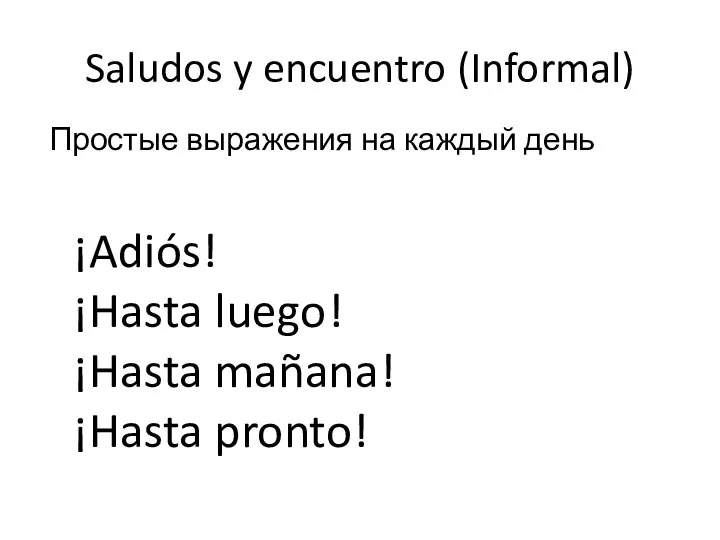 Saludos y encuentro (Informal) ¡Adiós! ¡Hasta luego! ¡Hasta mañana! ¡Hasta pronto! Простые выражения на каждый день