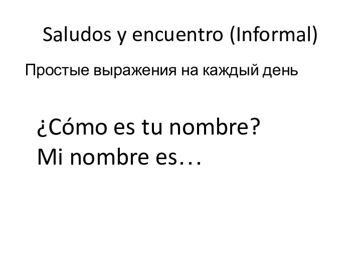 ¿Cómo es tu nombre? Mi nombre es… Saludos y encuentro (Informal) Простые выражения на каждый день