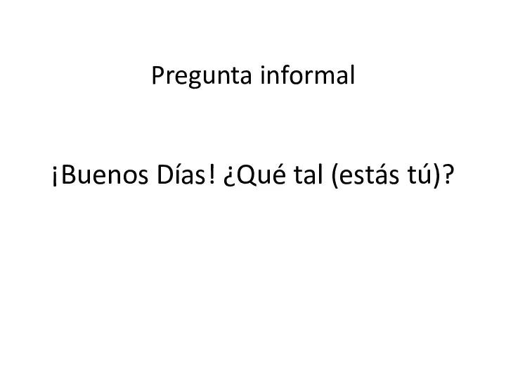 ¡Buenos Días! ¿Qué tal (estás tú)? Pregunta informal