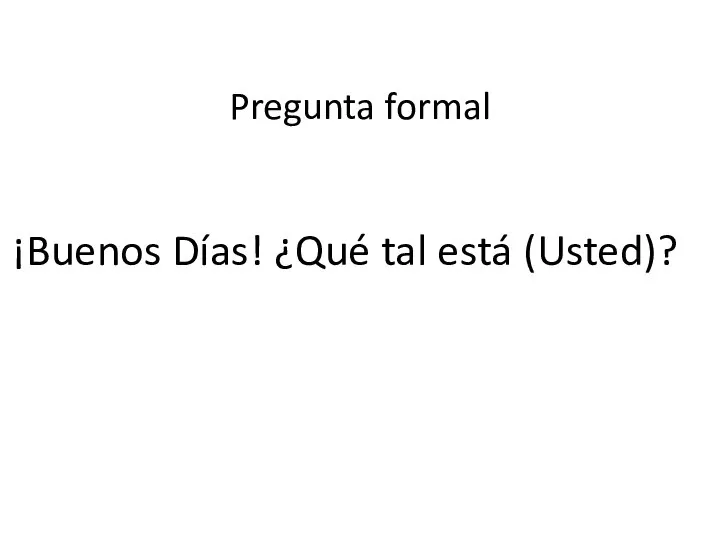 ¡Buenos Días! ¿Qué tal está (Usted)? Pregunta formal