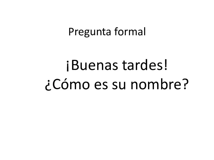 ¡Buenas tardes! ¿Cómo es su nombre? Pregunta formal