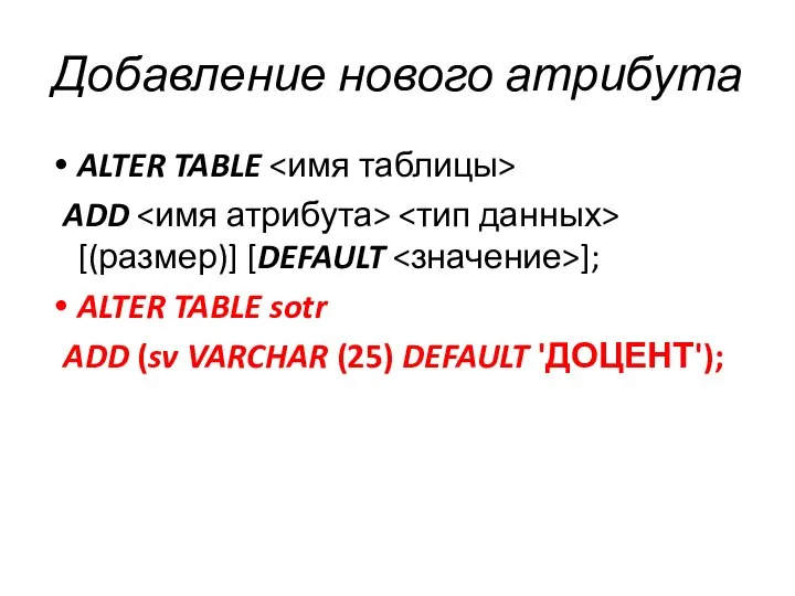 Добавление нового атрибута ALTER TABLE ADD [(размер)] [DEFAULT ]; ALTER TABLE