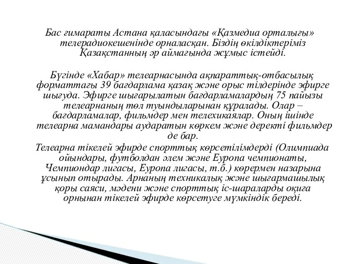 Бас ғимараты Астана қаласындағы «Қазмедиа орталығы» телерадиокешенінде орналасқан. Біздің өкілдіктеріміз Қазақстанның