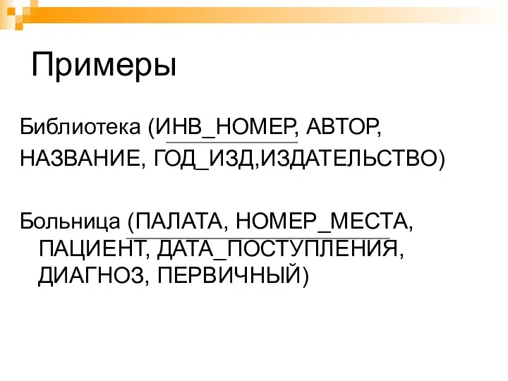 Примеры Библиотека (ИНВ_НОМЕР, АВТОР, НАЗВАНИЕ, ГОД_ИЗД,ИЗДАТЕЛЬСТВО) Больница (ПАЛАТА, НОМЕР_МЕСТА, ПАЦИЕНТ, ДАТА_ПОСТУПЛЕНИЯ, ДИАГНОЗ, ПЕРВИЧНЫЙ)