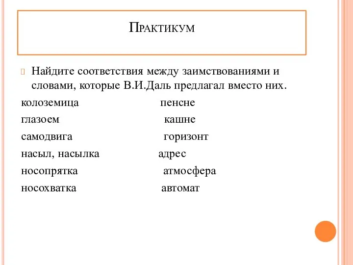 Практикум Найдите соответствия между заимствованиями и словами, которые В.И.Даль предлагал вместо