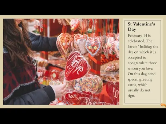 St Valentine’s Day February 14 is celebrated. The lovers ' holiday,