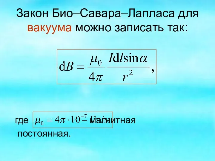 Закон Био–Савара–Лапласа для вакуума можно записать так: где – магнитная постоянная.