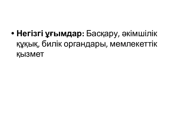 Негізгі ұғымдар: Басқару, әкімшілік құқық, билік органдары, мемлекеттік қызмет