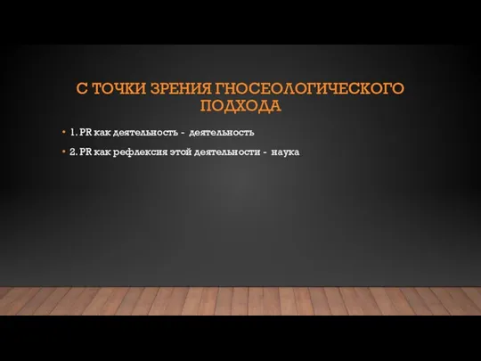 С ТОЧКИ ЗРЕНИЯ ГНОСЕОЛОГИЧЕСКОГО ПОДХОДА 1. PR как деятельность - деятельность